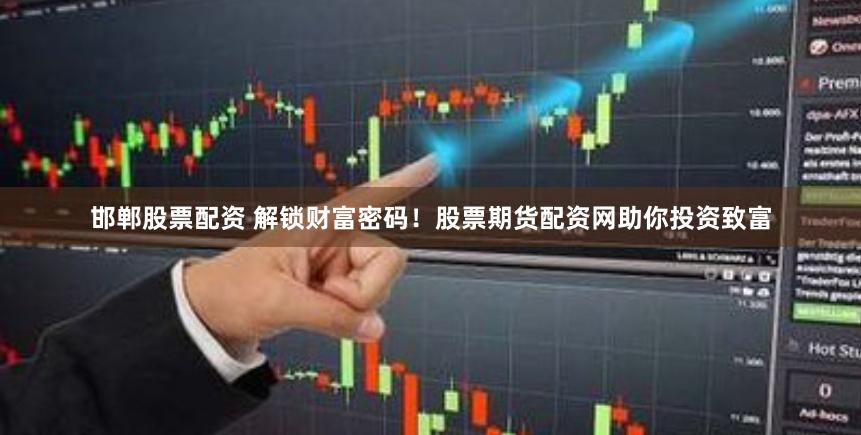 邯郸股票配资 解锁财富密码!股票期货配资网助你投资致富