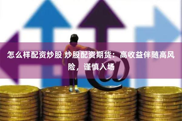 怎么样配资炒股 炒股配资期货:高收益伴随高风险,谨慎入场