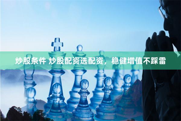 炒股条件 炒股配资选配资,稳健增值不踩雷
