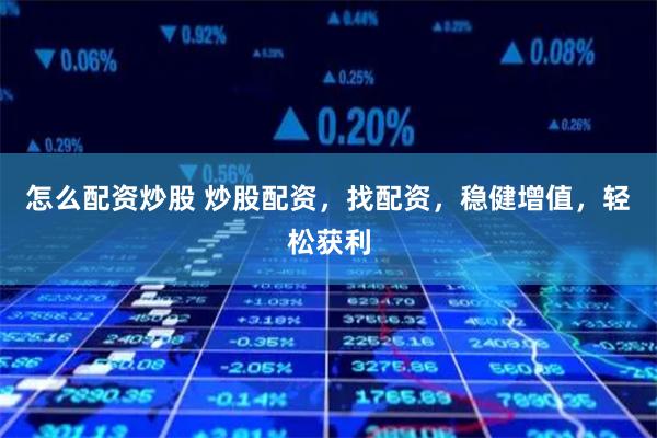 怎么配资炒股 炒股配资,找配资,稳健增值,轻松获利