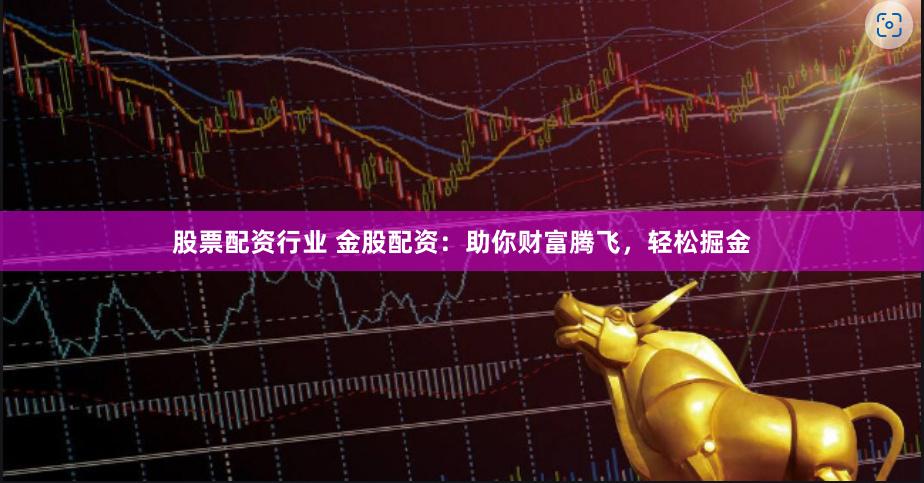 股票配资行业 金股配资:助你财富腾飞,轻松掘金