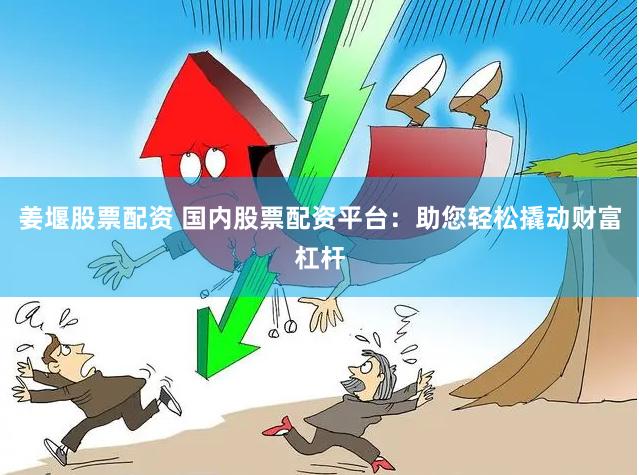 姜堰股票配资 国内股票配资平台:助您轻松撬动财富杠杆