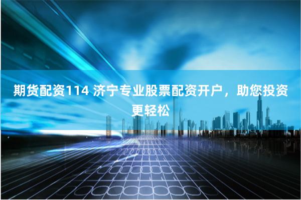 期货配资114 济宁专业股票配资开户,助您投资更轻松