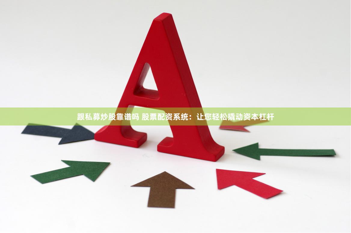 跟私募炒股靠谱吗 股票配资系统:让您轻松撬动资本杠杆