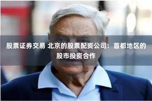 股票证券交易 北京的股票配资公司:首都地区的股市投资合作