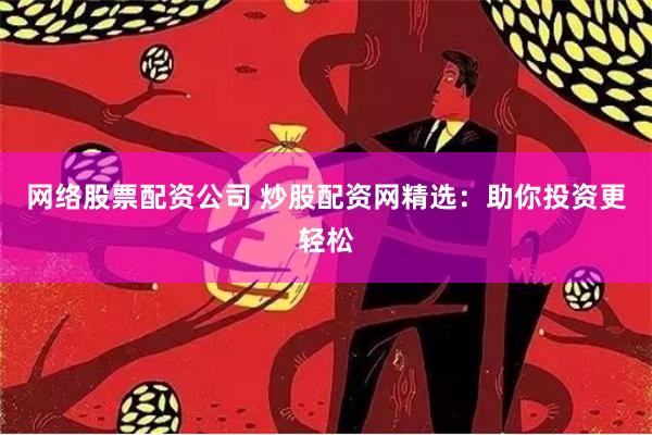 网络股票配资公司 炒股配资网精选:助你投资更轻松