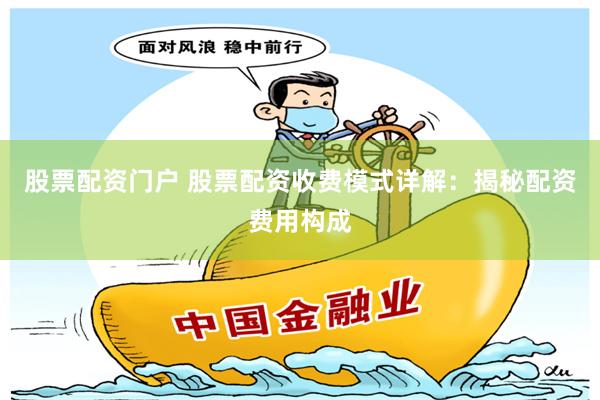 股票配资门户 股票配资收费模式详解:揭秘配资费用构成