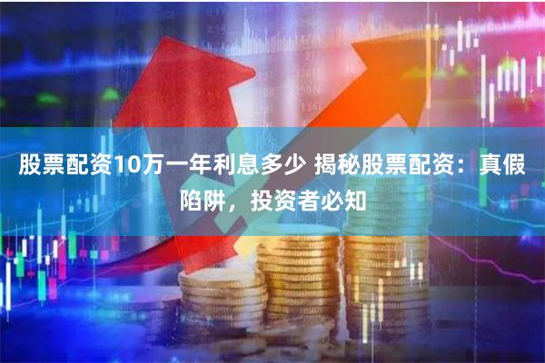 股票配资10万一年利息多少 揭秘股票配资:真假陷阱,投资者必知
