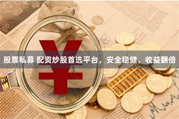 股票私募 配资炒股首选平台,安全稳健,收益翻倍