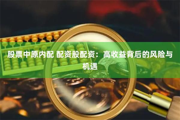 股票中原内配 配资股配资:高收益背后的风险与机遇