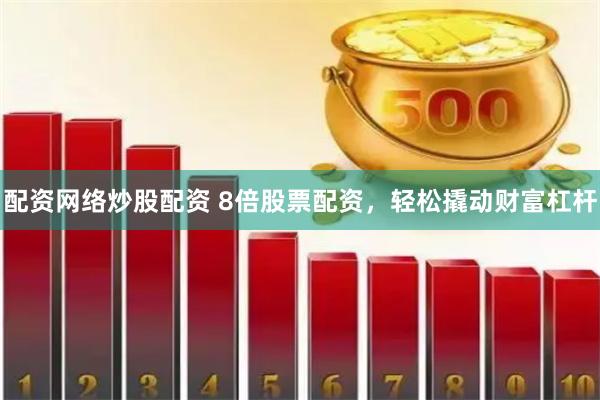 配资网络炒股配资 8倍股票配资,轻松撬动财富杠杆