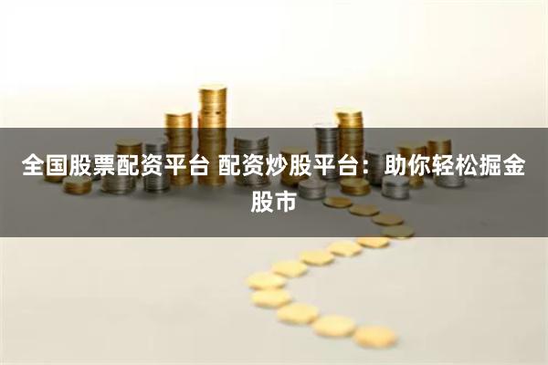 全国股票配资平台 配资炒股平台:助你轻松掘金股市