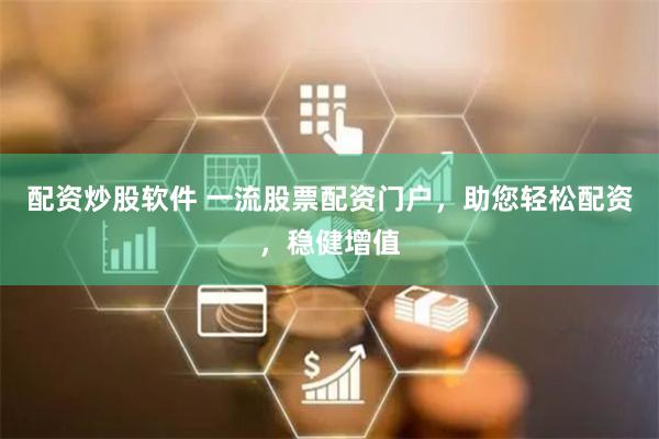 配资炒股软件 一流股票配资门户,助您轻松配资,稳健增值