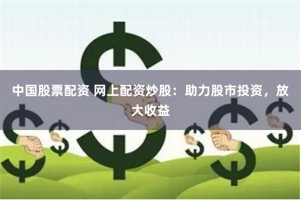 中国股票配资 网上配资炒股:助力股市投资,放大收益