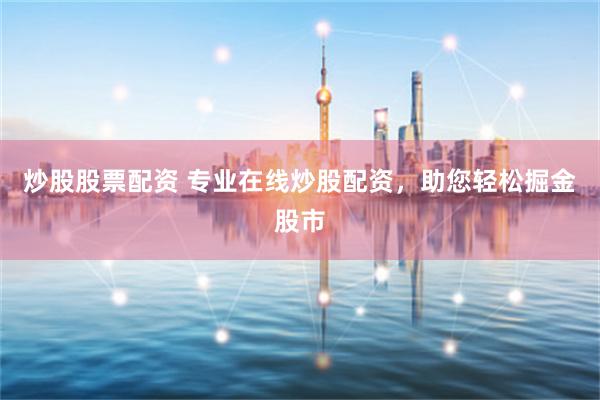 炒股股票配资 专业在线炒股配资,助您轻松掘金股市