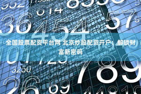 全国股票配资平台网 北京炒股配资开户:解锁财富新密码