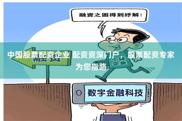中国股票配资企业 配资资深门户,股票配资专家为您指路