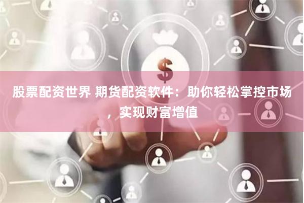 股票配资世界 期货配资软件:助你轻松掌控市场,实现财富增值