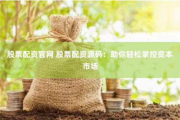 股票配资官网 股票配资源码:助你轻松掌控资本市场