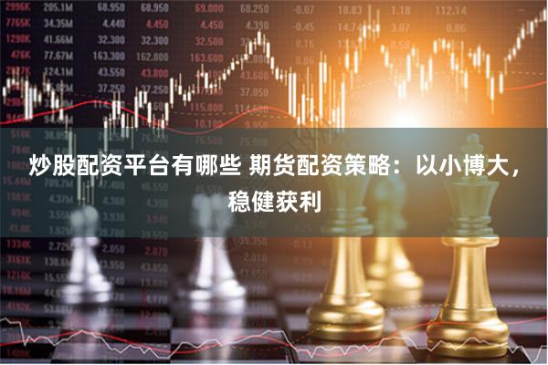 炒股配资平台有哪些 期货配资策略:以小博大,稳健获利