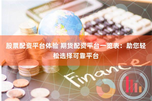 股票配资平台体验 期货配资平台一览表:助您轻松选择可靠平台