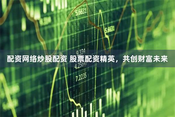 配资网络炒股配资 股票配资精英,共创财富未来