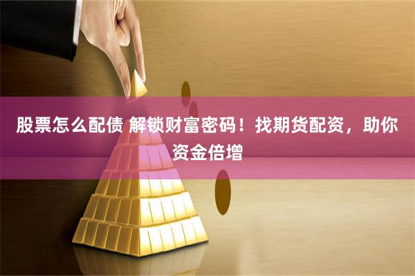 股票怎么配债 解锁财富密码!找期货配资,助你资金倍增