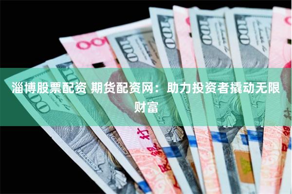 淄博股票配资 期货配资网:助力投资者撬动无限财富