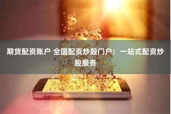 期货配资账户 全国配资炒股门户:一站式配资炒股服务