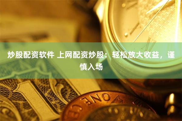 炒股配资软件 上网配资炒股:轻松放大收益,谨慎入场
