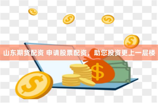 山东期货配资 申请股票配资,助您投资更上一层楼
