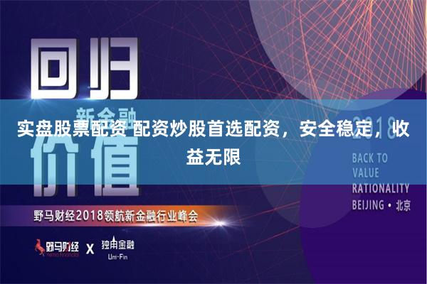 实盘股票配资 配资炒股首选配资,安全稳定,收益无限