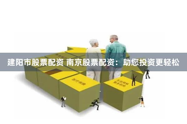 建阳市股票配资 南京股票配资:助您投资更轻松
