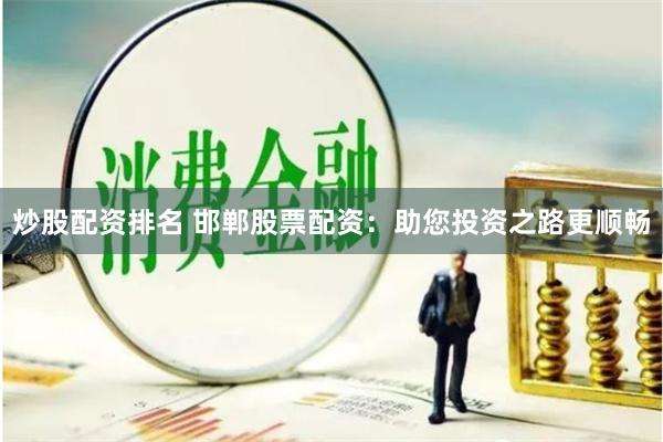 炒股配资排名 邯郸股票配资:助您投资之路更顺畅
