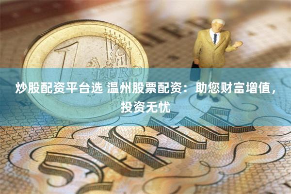 炒股配资平台选 温州股票配资:助您财富增值,投资无忧