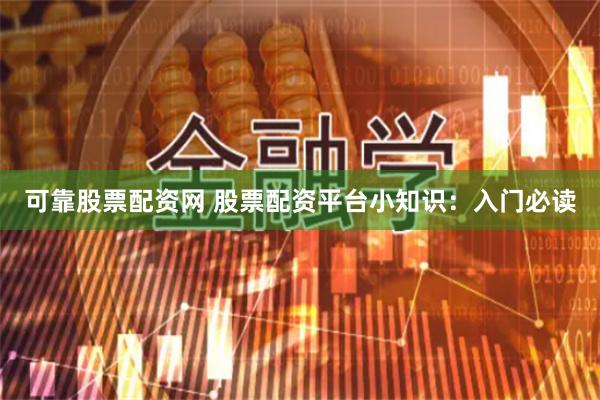 可靠股票配资网 股票配资平台小知识:入门必读