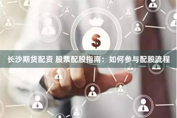 长沙期货配资 股票配股指南:如何参与配股流程