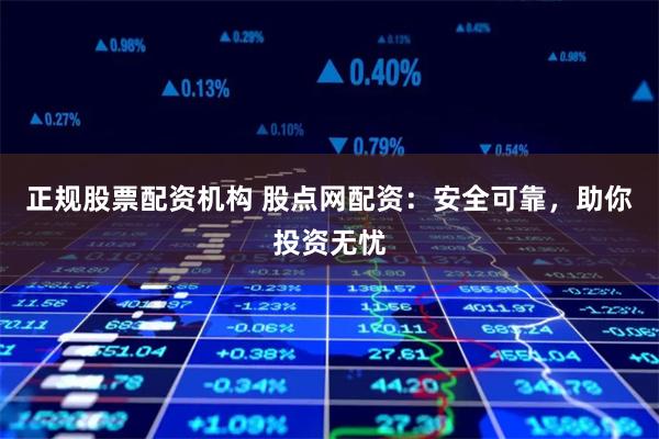正规股票配资机构 股点网配资:安全可靠,助你投资无忧