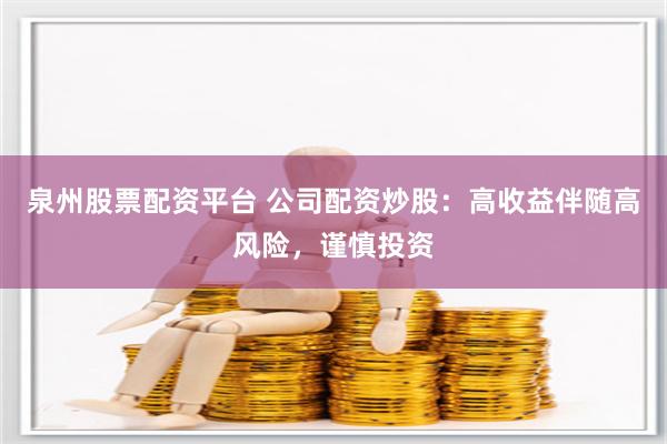 泉州股票配资平台 公司配资炒股:高收益伴随高风险,谨慎投资