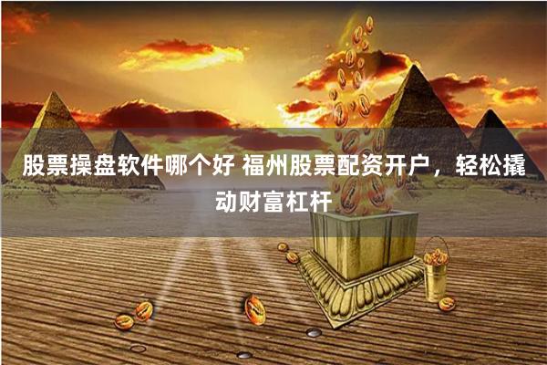 股票操盘软件哪个好 福州股票配资开户,轻松撬动财富杠杆