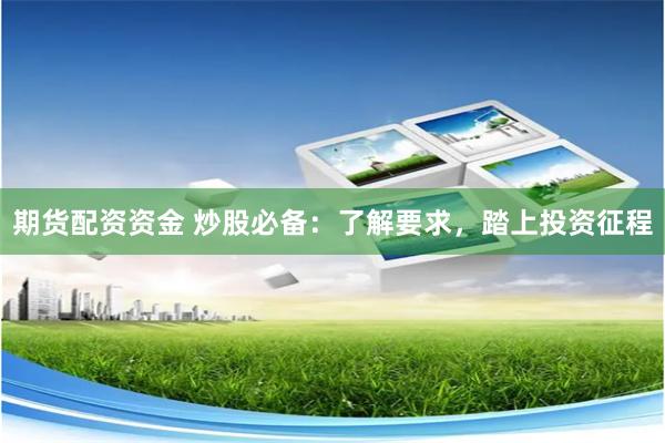 期货配资资金 炒股必备:了解要求,踏上投资征程