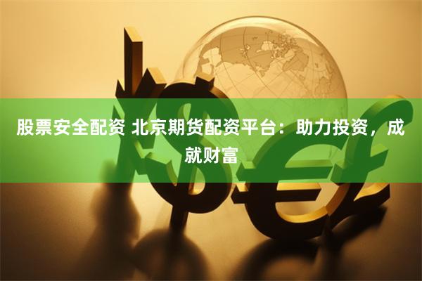 股票安全配资 北京期货配资平台:助力投资,成就财富