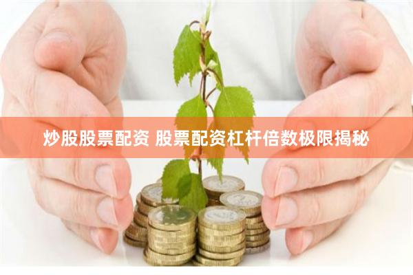 炒股股票配资 股票配资杠杆倍数极限揭秘