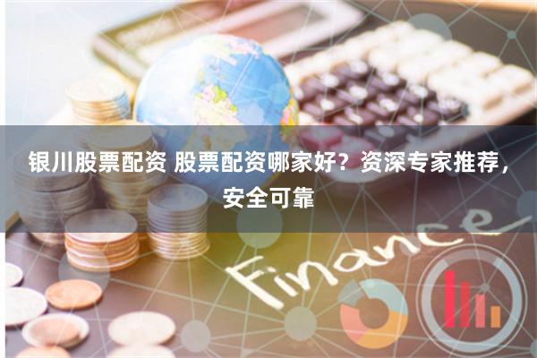 银川股票配资 股票配资哪家好?资深专家推荐,安全可靠