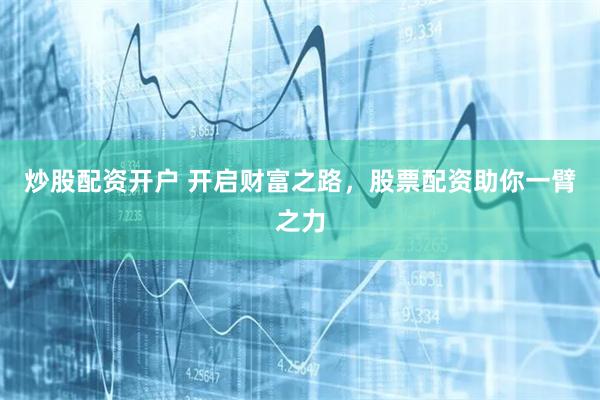 炒股配资开户 开启财富之路,股票配资助你一臂之力
