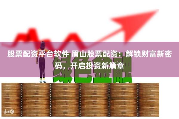 股票配资平台软件 眉山股票配资:解锁财富新密码,开启投资新篇章