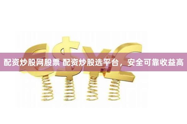 配资炒股网股票 配资炒股选平台,安全可靠收益高