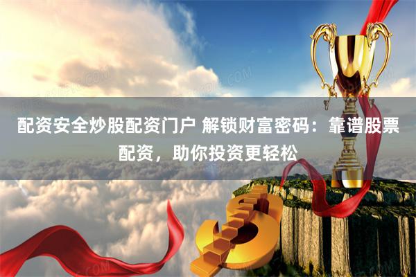 配资安全炒股配资门户 解锁财富密码:靠谱股票配资,助你投资更轻松