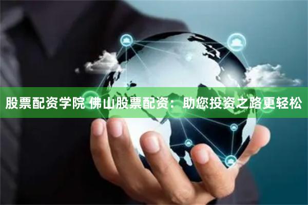 股票配资学院 佛山股票配资:助您投资之路更轻松