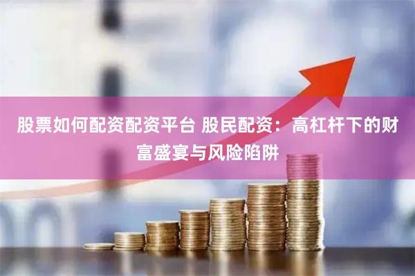 股票如何配资配资平台 股民配资:高杠杆下的财富盛宴与风险陷阱
